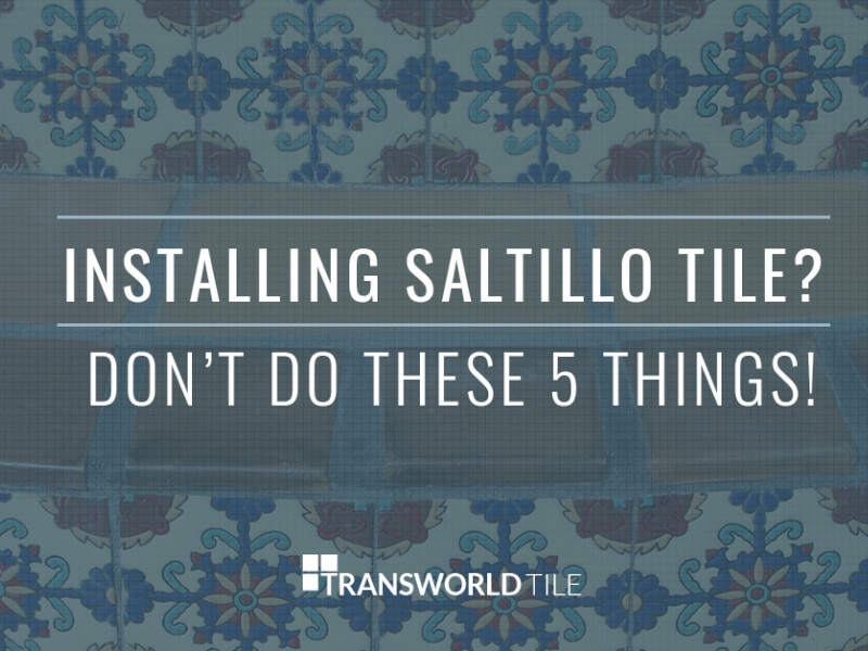 Installing Saltillo Tile? Don’t Do These 5 Things!
