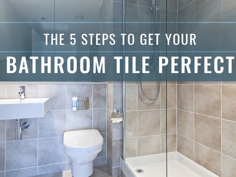 The 5 Steps To Get Your Bathroom Tile Perfect
